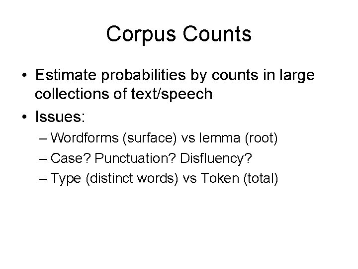 Corpus Counts • Estimate probabilities by counts in large collections of text/speech • Issues: