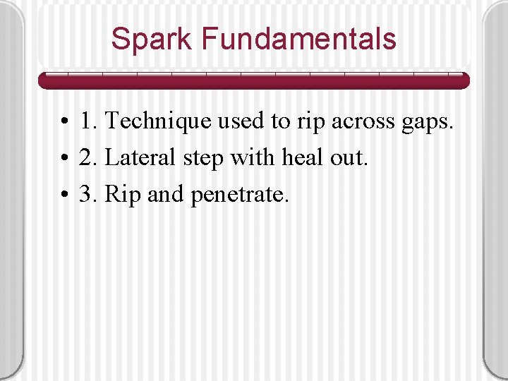 Spark Fundamentals • 1. Technique used to rip across gaps. • 2. Lateral step