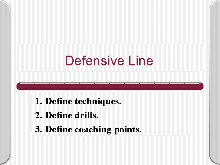 Defensive Line 1. Define techniques. 2. Define drills. 3. Define coaching points. 