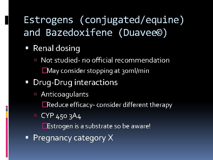Estrogens (conjugated/equine) and Bazedoxifene (Duavee©) Renal dosing Not studied- no official recommendation �May consider