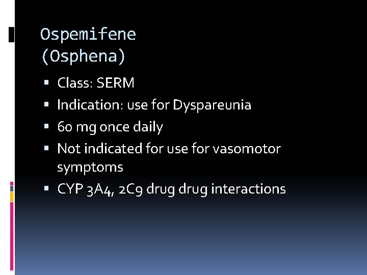 Ospemifene (Osphena) Class: SERM Indication: use for Dyspareunia 60 mg once daily Not indicated