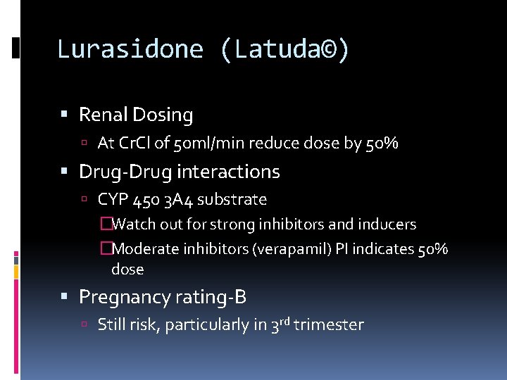 Lurasidone (Latuda©) Renal Dosing At Cr. Cl of 50 ml/min reduce dose by 50%