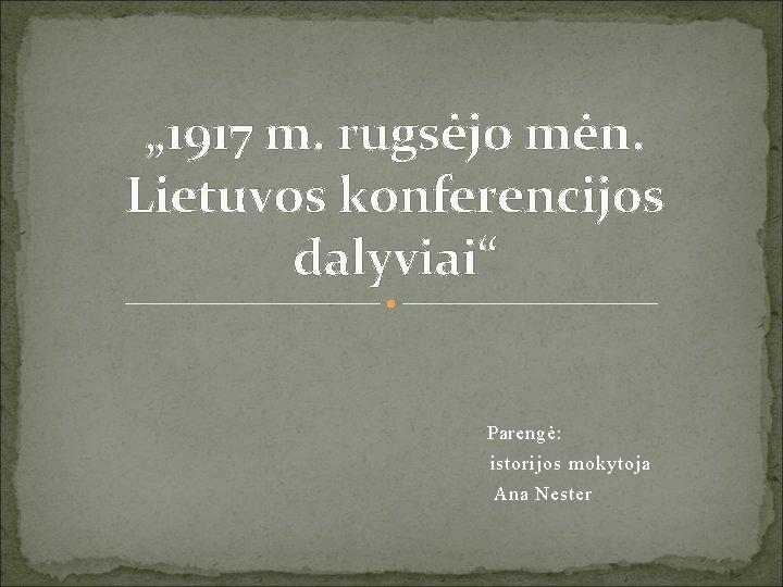 „ 1917 m. rugsėjo mėn. Lietuvos konferencijos dalyviai“ Parengė: istorijos mokytoja Ana Nester 