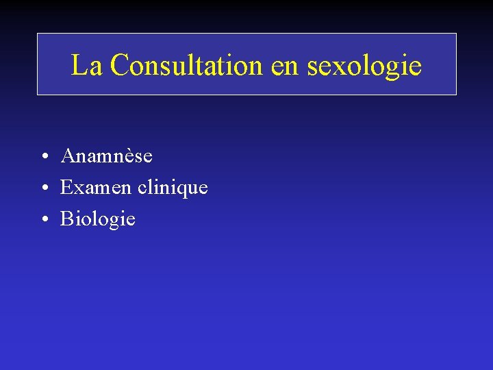 La Consultation en sexologie • Anamnèse • Examen clinique • Biologie 