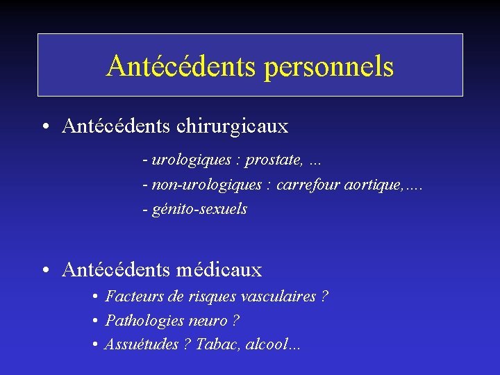 Antécédents personnels • Antécédents chirurgicaux - urologiques : prostate, … - non-urologiques : carrefour