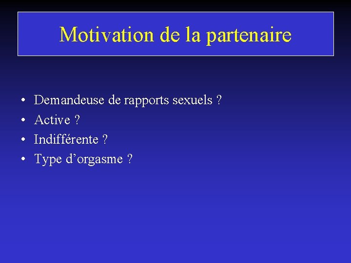 Motivation de la partenaire • • Demandeuse de rapports sexuels ? Active ? Indifférente