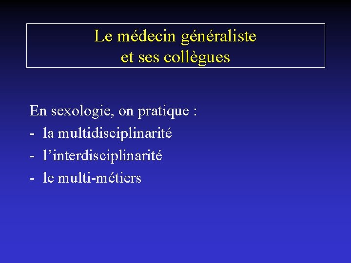 Le médecin généraliste et ses collègues En sexologie, on pratique : - la multidisciplinarité