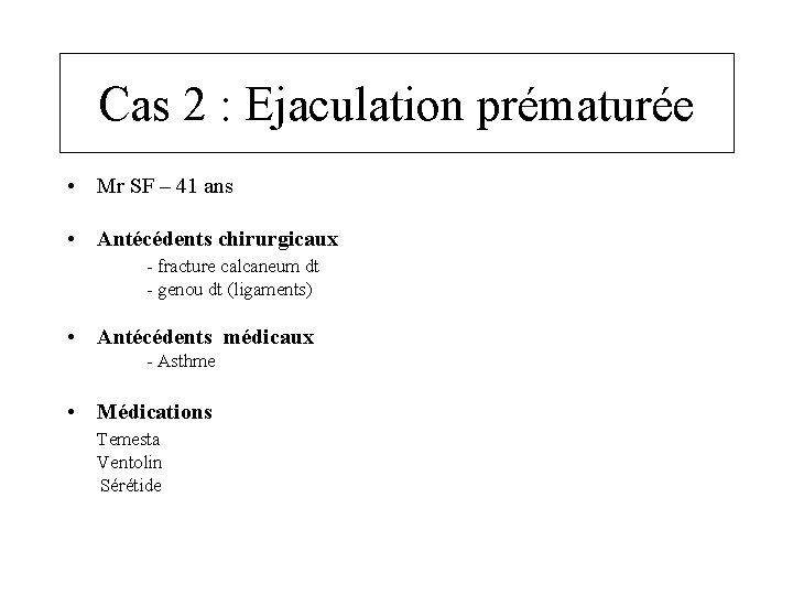 Cas 2 : Ejaculation prématurée • Mr SF – 41 ans • Antécédents chirurgicaux