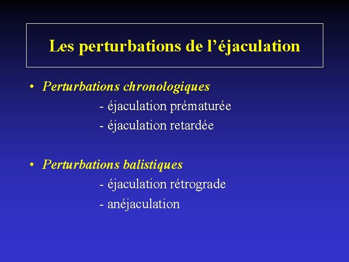 Les perturbations de l’éjaculation • Perturbations chronologiques - éjaculation prématurée - éjaculation retardée •