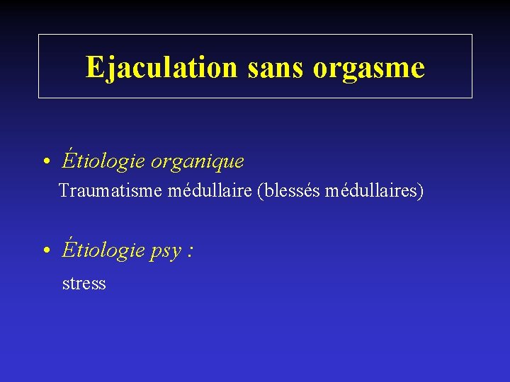 Ejaculation sans orgasme • Étiologie organique Traumatisme médullaire (blessés médullaires) • Étiologie psy :