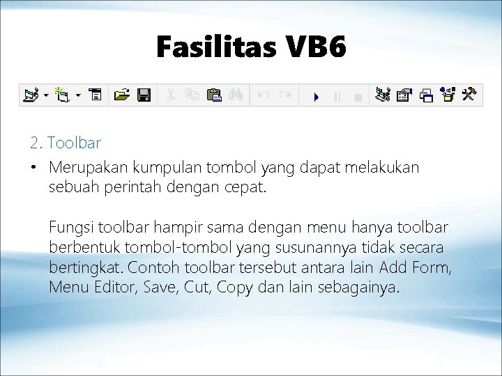 Fasilitas VB 6 2. Toolbar • Merupakan kumpulan tombol yang dapat melakukan sebuah perintah