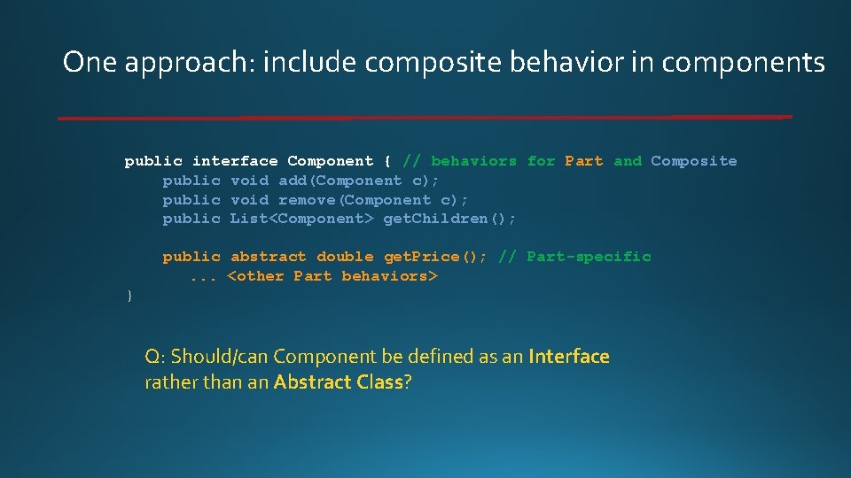 One approach: include composite behavior in components public interface Component { // behaviors for