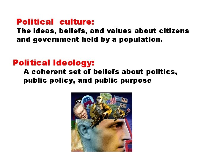 Political culture: The ideas, beliefs, and values about citizens and government held by a