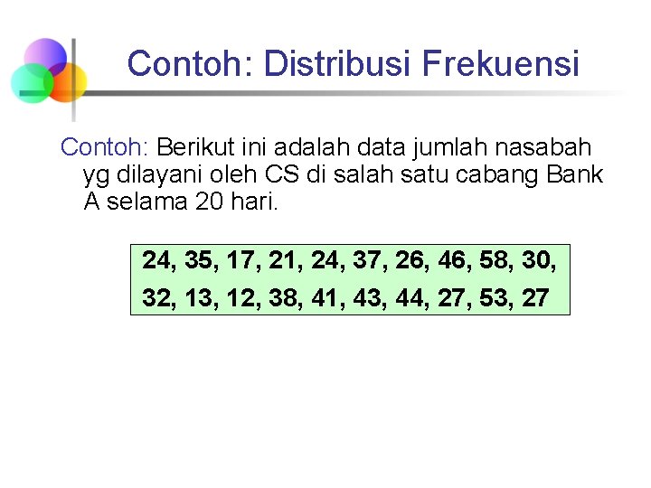 Contoh: Distribusi Frekuensi Contoh: Berikut ini adalah data jumlah nasabah yg dilayani oleh CS