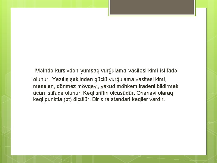 Mətndə kursivdən yumşaq vurğulama vasitəsi kimi istifadə olunur. Yazılış şəklindən güclü vurğulama vasitəsi kimi,