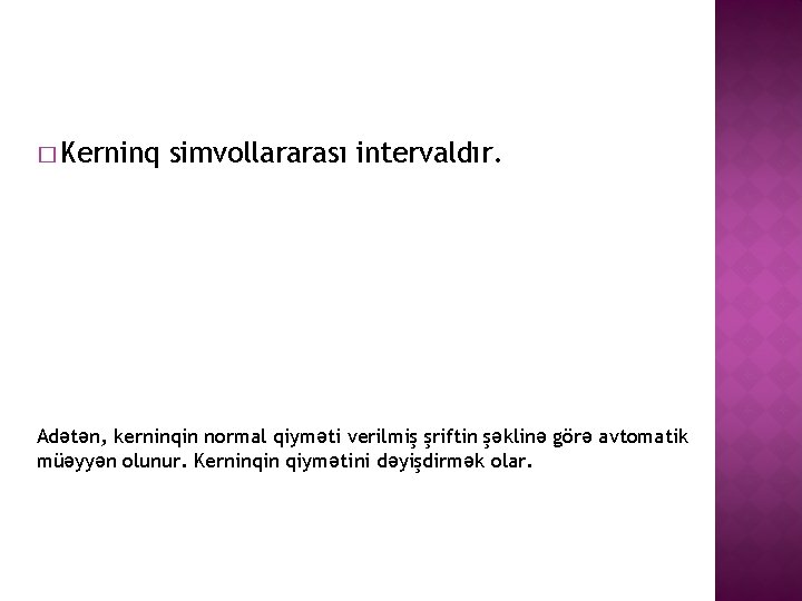 � Kerninq simvollararası intervaldır. Adətən, kerninqin normal qiyməti verilmiş şriftin şəklinə görə avtomatik müəyyən