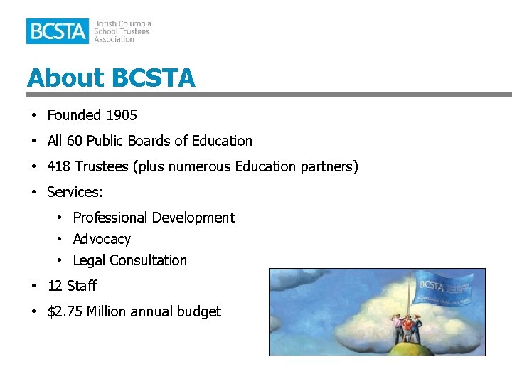 About BCSTA • Founded 1905 • All 60 Public Boards of Education • 418