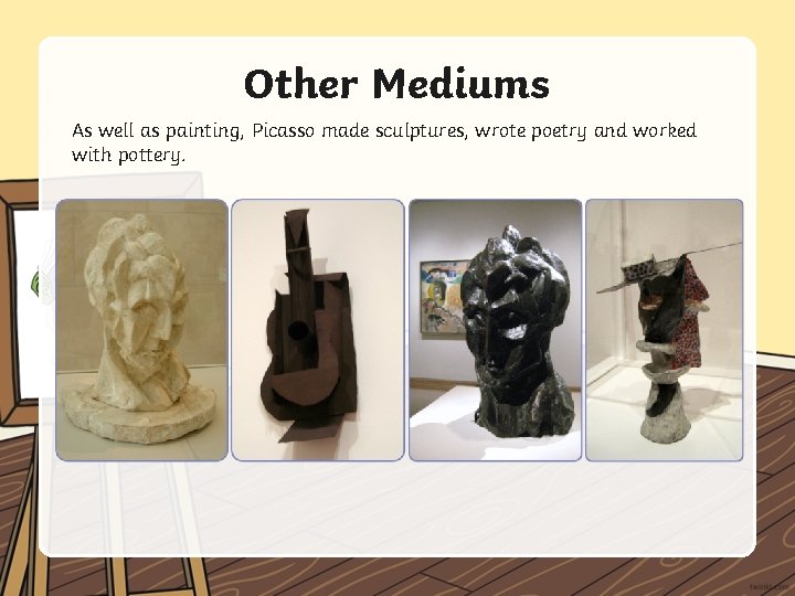 Other Mediums As well as painting, Picasso made sculptures, wrote poetry and worked with