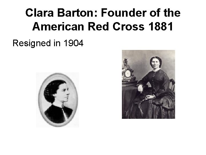 Clara Barton: Founder of the American Red Cross 1881 Resigned in 1904 