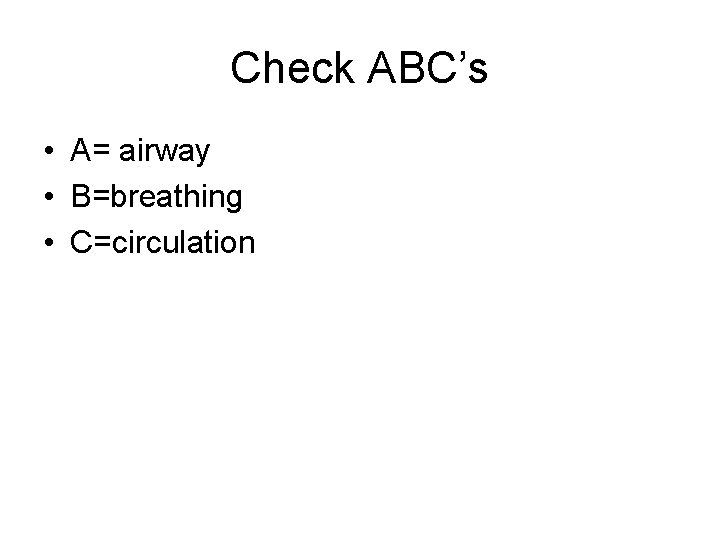 Check ABC’s • A= airway • B=breathing • C=circulation 