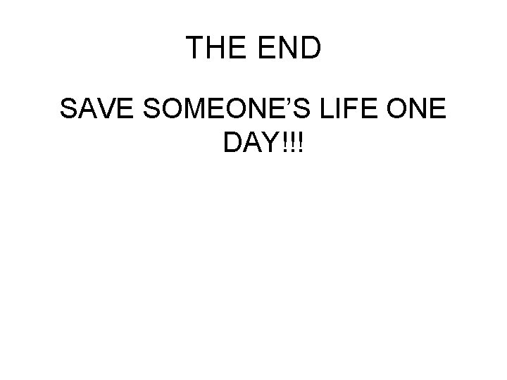 THE END SAVE SOMEONE’S LIFE ONE DAY!!! 