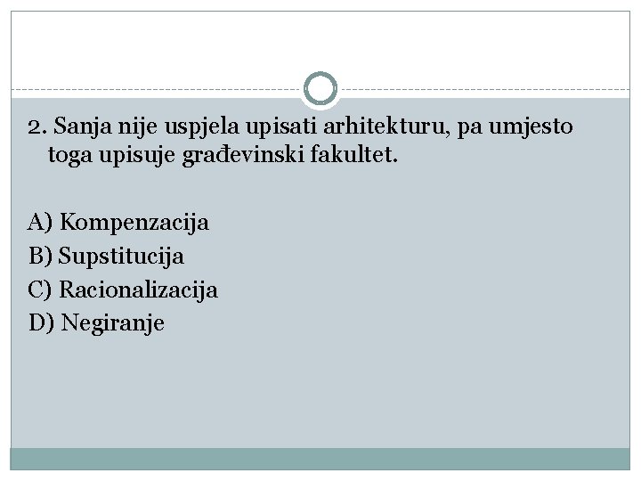 2. Sanja nije uspjela upisati arhitekturu, pa umjesto toga upisuje građevinski fakultet. A) Kompenzacija