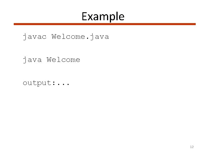 Example javac Welcome. java Welcome output: . . . 12 