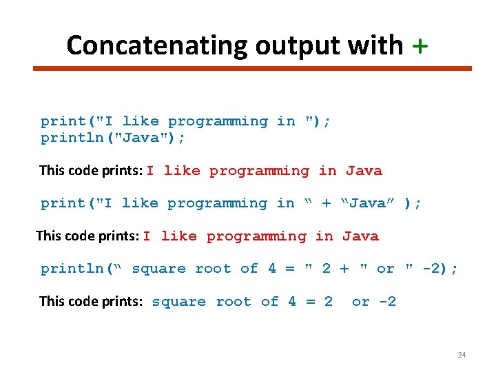 Concatenating output with + print("I like programming in "); println("Java"); This code prints: I
