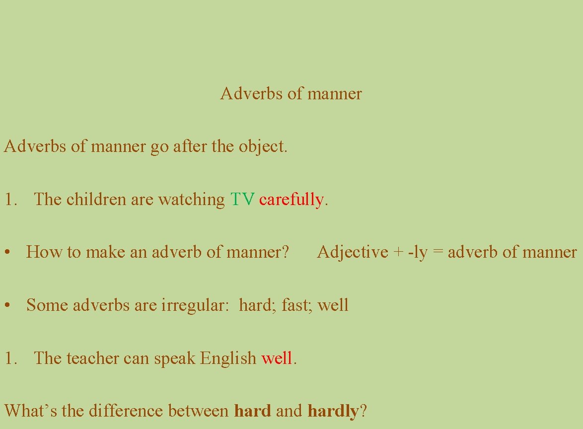 Adverbs of manner go after the object. 1. The children are watching TV carefully.
