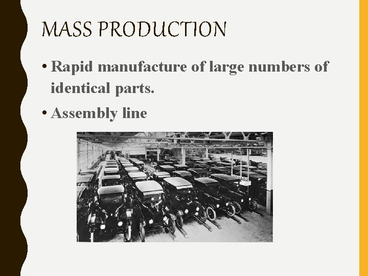 MASS PRODUCTION • Rapid manufacture of large numbers of identical parts. • Assembly line