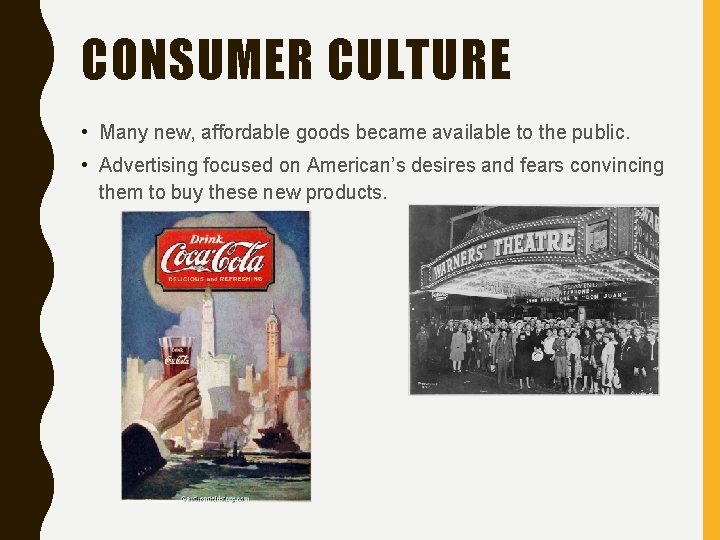 CONSUMER CULTURE • Many new, affordable goods became available to the public. • Advertising