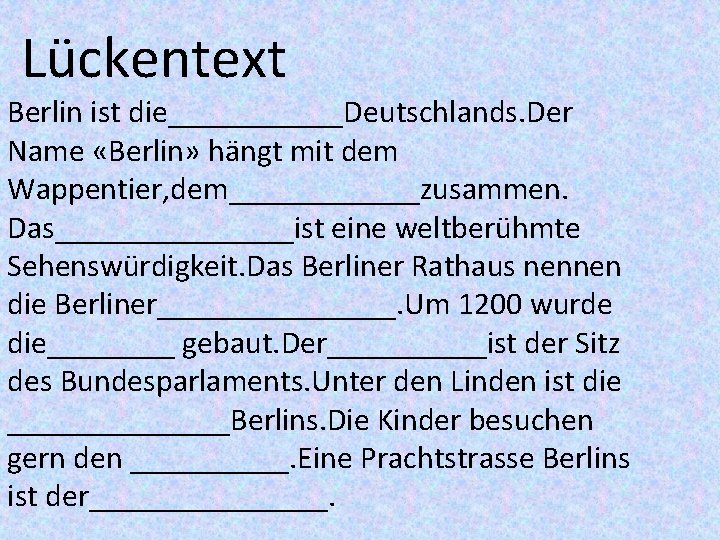 Lückentext Berlin ist die______Deutschlands. Der Name «Berlin» hängt mit dem Wappentier, dem______zusammen. Das________ist eine