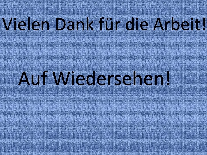 Vielen Dank für die Arbeit! Auf Wiedersehen! 