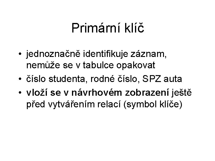 Primární klíč • jednoznačně identifikuje záznam, nemůže se v tabulce opakovat • číslo studenta,