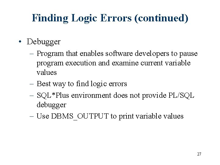 Finding Logic Errors (continued) • Debugger – Program that enables software developers to pause