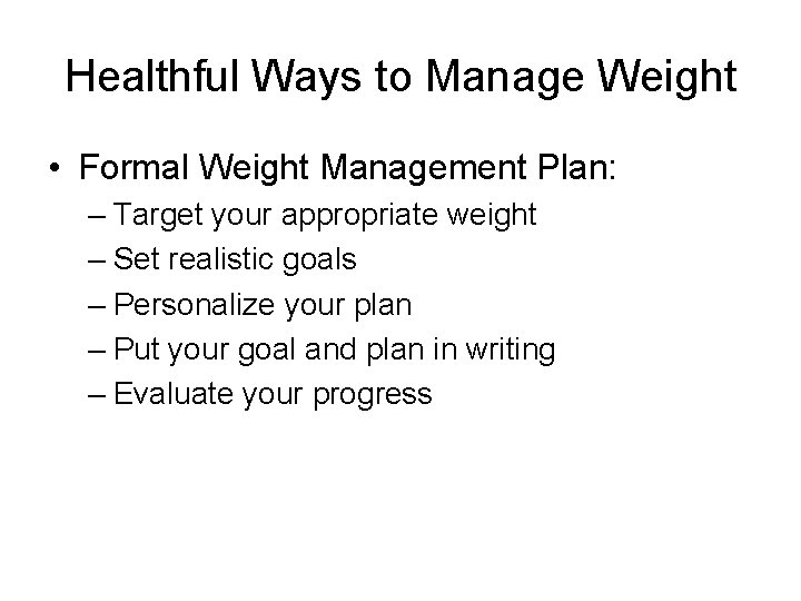 Healthful Ways to Manage Weight • Formal Weight Management Plan: – Target your appropriate