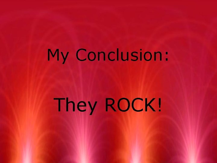 My Conclusion: They ROCK! 