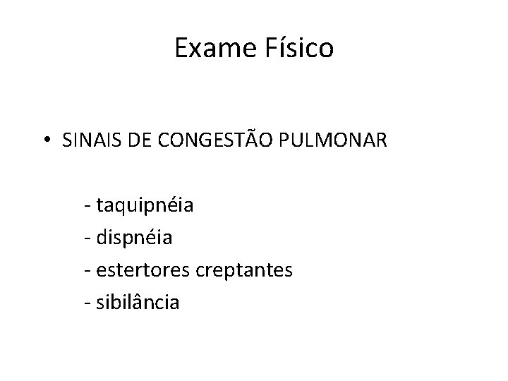 Exame Físico • SINAIS DE CONGESTÃO PULMONAR - taquipnéia - dispnéia - estertores creptantes