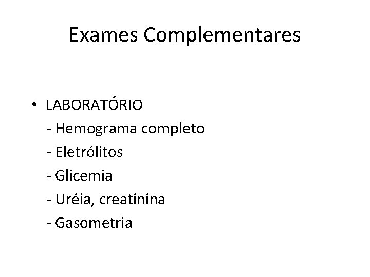 Exames Complementares • LABORATÓRIO - Hemograma completo - Eletrólitos - Glicemia - Uréia, creatinina