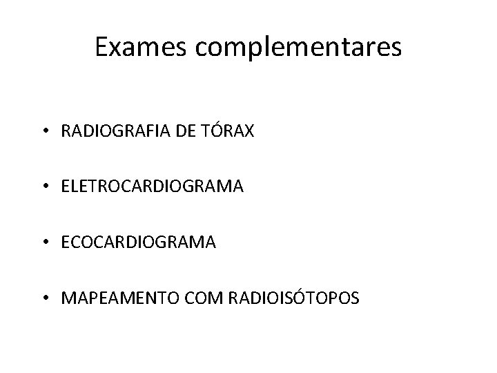 Exames complementares • RADIOGRAFIA DE TÓRAX • ELETROCARDIOGRAMA • ECOCARDIOGRAMA • MAPEAMENTO COM RADIOISÓTOPOS