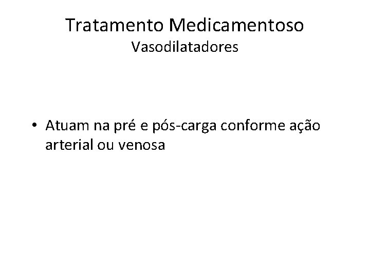 Tratamento Medicamentoso Vasodilatadores • Atuam na pré e pós-carga conforme ação arterial ou venosa