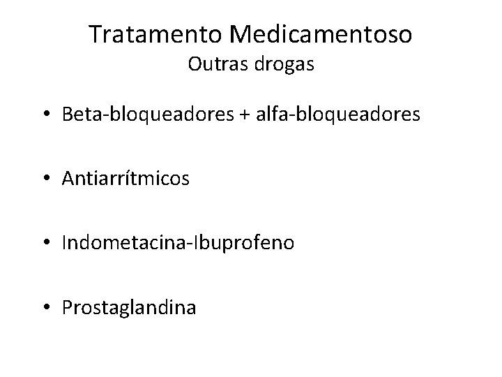 Tratamento Medicamentoso Outras drogas • Beta-bloqueadores + alfa-bloqueadores • Antiarrítmicos • Indometacina-Ibuprofeno • Prostaglandina