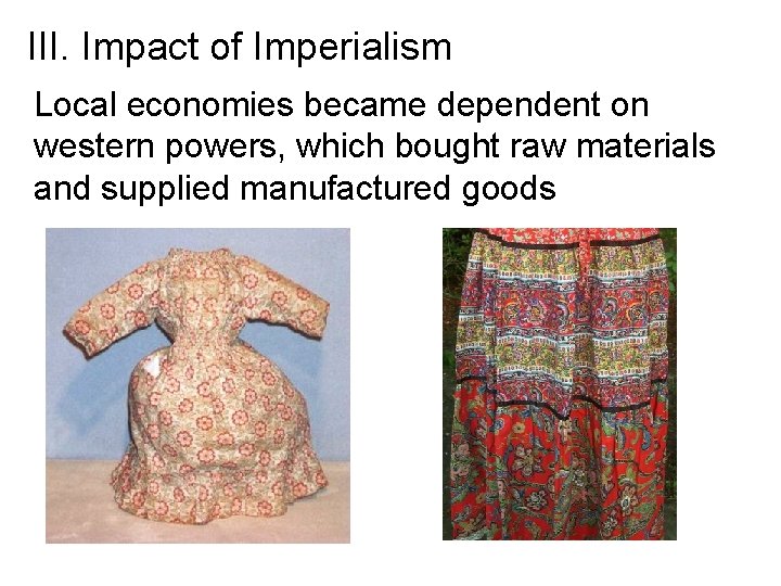 III. Impact of Imperialism Local economies became dependent on western powers, which bought raw