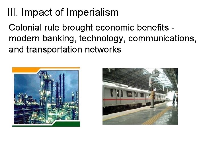 III. Impact of Imperialism Colonial rule brought economic benefits modern banking, technology, communications, and