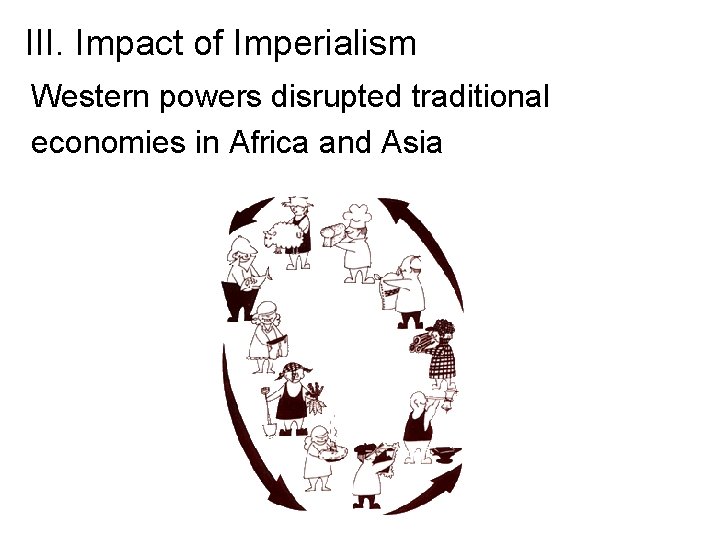 III. Impact of Imperialism Western powers disrupted traditional economies in Africa and Asia 
