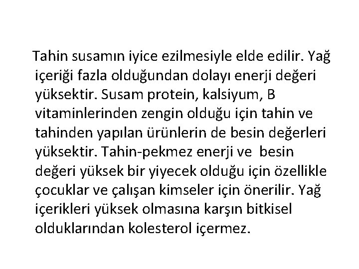 Tahin susamın iyice ezilmesiyle elde edilir. Yağ içeriği fazla olduğundan dolayı enerji değeri yüksektir.