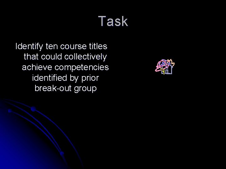 Task Identify ten course titles that could collectively achieve competencies identified by prior break-out