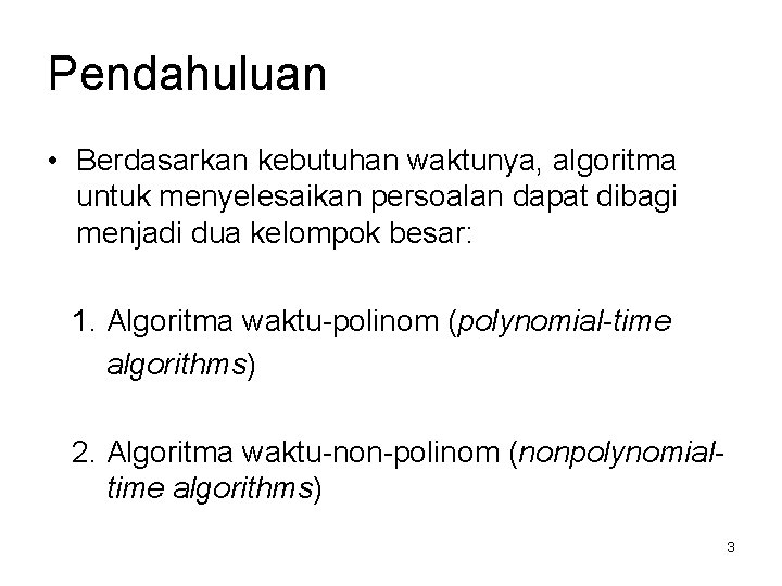 Pendahuluan • Berdasarkan kebutuhan waktunya, algoritma untuk menyelesaikan persoalan dapat dibagi menjadi dua kelompok