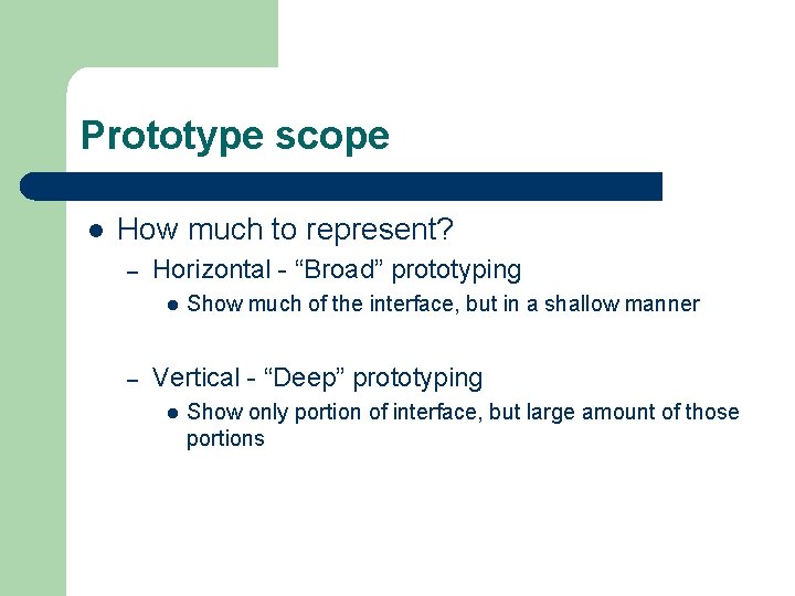 Prototype scope l How much to represent? – Horizontal - “Broad” prototyping l –