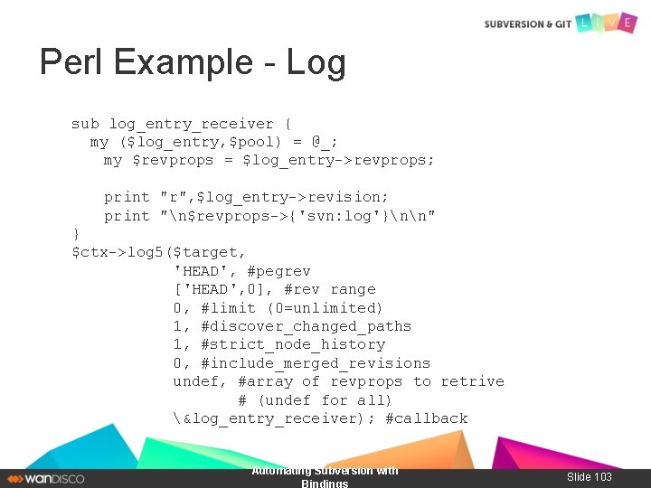 Perl Example - Log sub log_entry_receiver { my ($log_entry, $pool) = @_; my $revprops